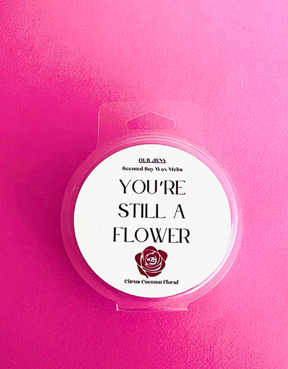 You’re Still A Flower- Wax Melt